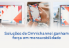 Soluções de Omnichannel ganham força em mensurabilidade